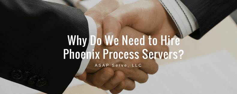 Why do we need to hire Phoenix process servers