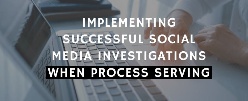 Implementing Successful Social Media Investigations When Process Serving