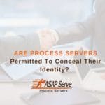 Are Process Servers Permitted To Conceal Their Identity?