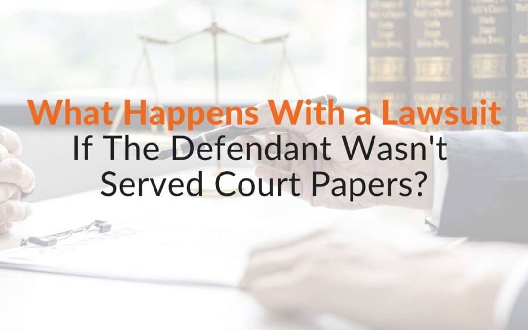 What Happens With a Lawsuit If The Defendant Wasn’t Served Court Papers?