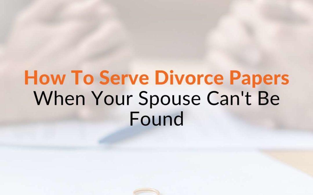 How To Serve Divorce Papers When Your Spouse Can’t Be Found